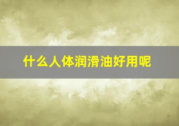 什么人体润滑油好用呢