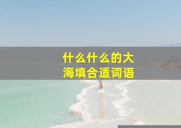 什么什么的大海填合适词语