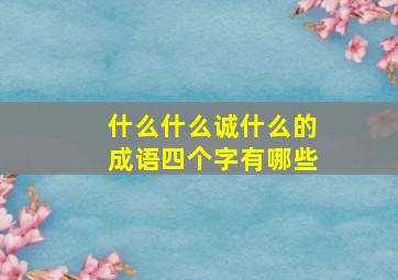 什么什么诚什么的成语四个字有哪些