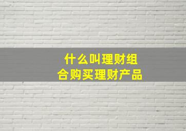 什么叫理财组合购买理财产品