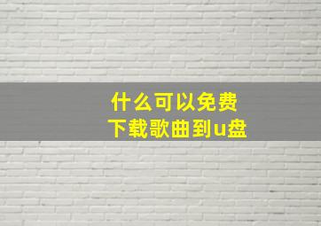 什么可以免费下载歌曲到u盘