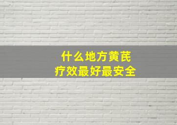 什么地方黄芪疗效最好最安全