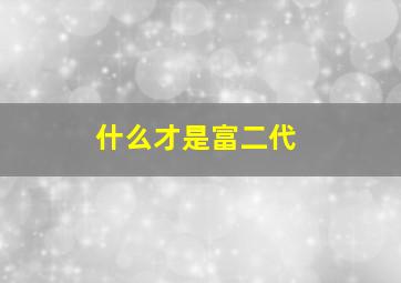 什么才是富二代