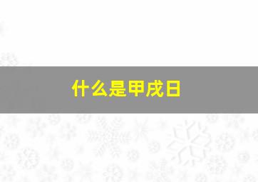 什么是甲戌日