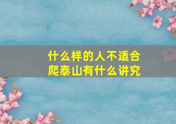 什么样的人不适合爬泰山有什么讲究