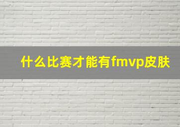 什么比赛才能有fmvp皮肤