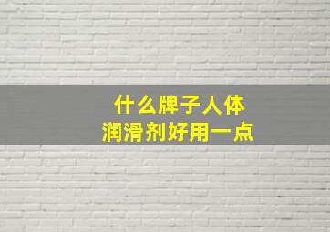 什么牌子人体润滑剂好用一点