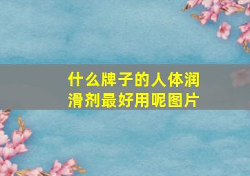 什么牌子的人体润滑剂最好用呢图片