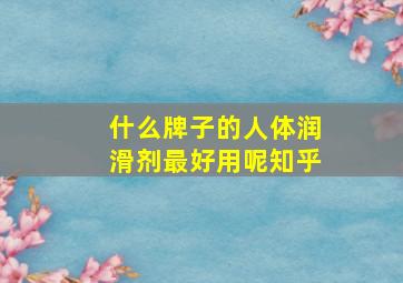 什么牌子的人体润滑剂最好用呢知乎