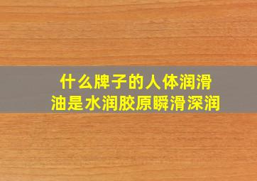 什么牌子的人体润滑油是水润胶原瞬滑深润