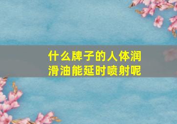 什么牌子的人体润滑油能延时喷射呢