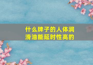 什么牌子的人体润滑油能延时性高的