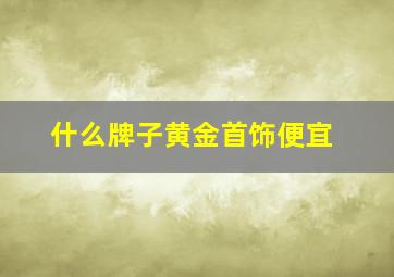 什么牌子黄金首饰便宜