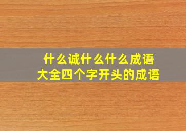 什么诚什么什么成语大全四个字开头的成语