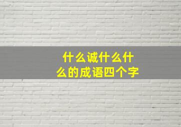 什么诚什么什么的成语四个字