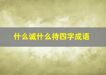 什么诚什么待四字成语