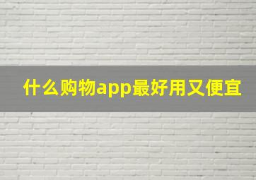 什么购物app最好用又便宜