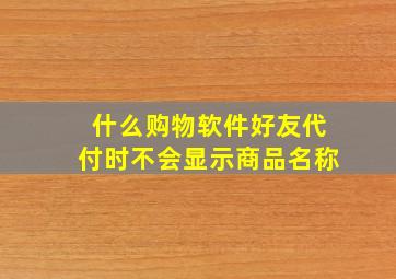 什么购物软件好友代付时不会显示商品名称