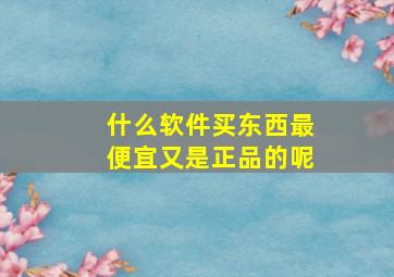 什么软件买东西最便宜又是正品的呢