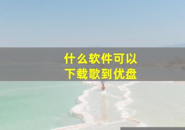 什么软件可以下载歌到优盘