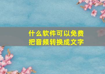 什么软件可以免费把音频转换成文字