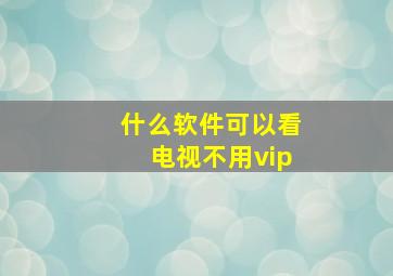 什么软件可以看电视不用vip