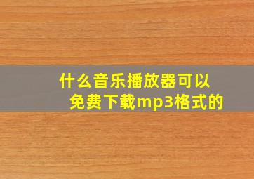 什么音乐播放器可以免费下载mp3格式的