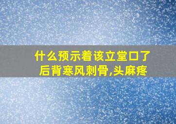 什么预示着该立堂口了后背寒风刺骨,头麻疼