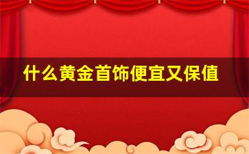 什么黄金首饰便宜又保值