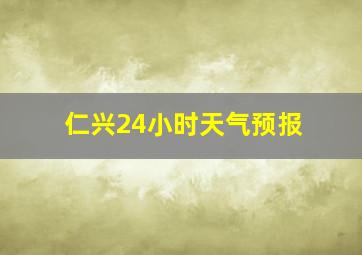 仁兴24小时天气预报