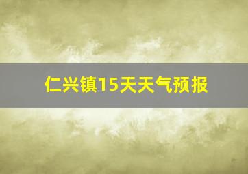 仁兴镇15天天气预报