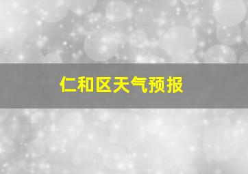 仁和区天气预报