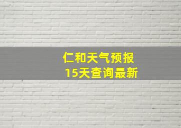 仁和天气预报15天查询最新