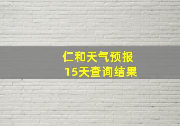 仁和天气预报15天查询结果