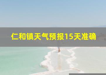 仁和镇天气预报15天准确