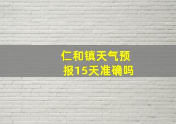 仁和镇天气预报15天准确吗