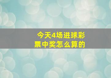 今天4场进球彩票中奖怎么算的