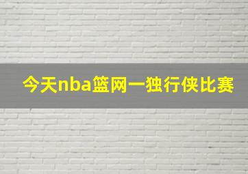 今天nba篮网一独行侠比赛