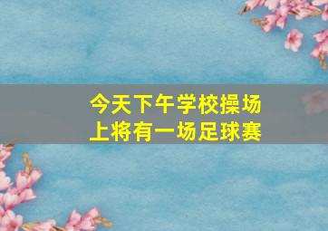 今天下午学校操场上将有一场足球赛