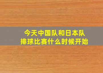 今天中国队和日本队排球比赛什么时候开始