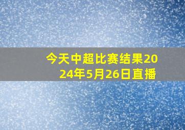 今天中超比赛结果2024年5月26日直播