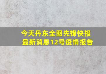 今天丹东全图先锋快报最新消息12号疫情报告