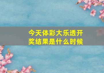 今天体彩大乐透开奖结果是什么时候