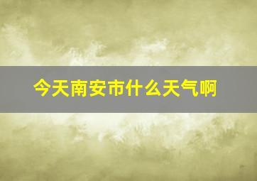 今天南安市什么天气啊