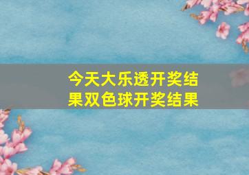 今天大乐透开奖结果双色球开奖结果