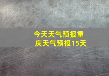 今天天气预报重庆天气预报15天