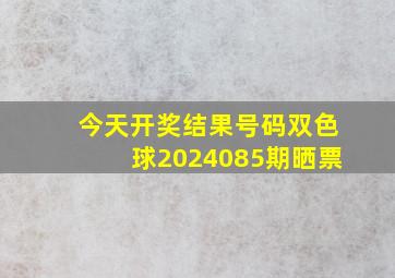 今天开奖结果号码双色球2024085期晒票