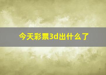 今天彩票3d出什么了