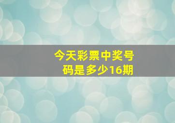 今天彩票中奖号码是多少16期