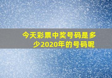 今天彩票中奖号码是多少2020年的号码呢